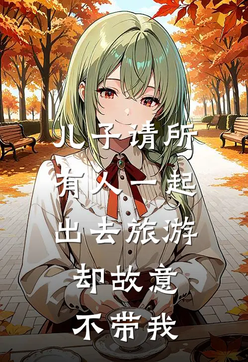 儿子请所有人一起出去旅游，却故意不带我