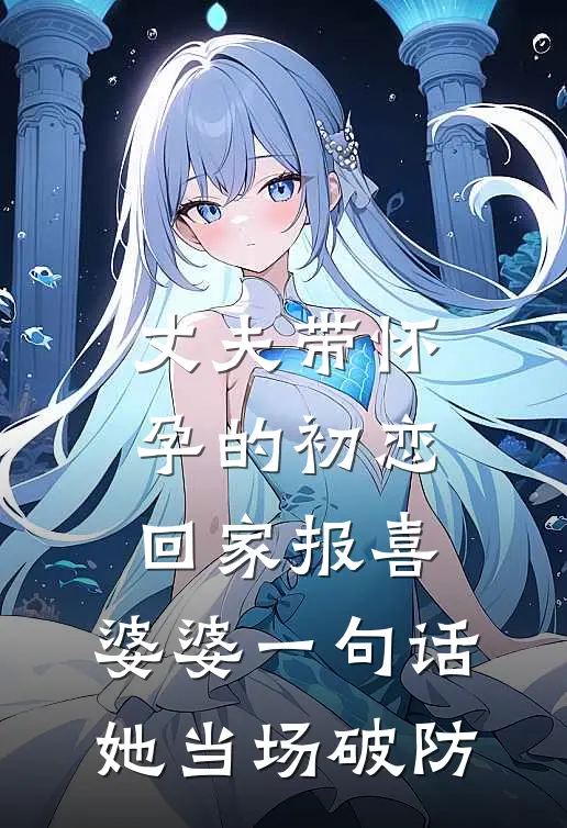 丈夫带怀孕的初恋回家报喜，婆婆一句话，她当场破防