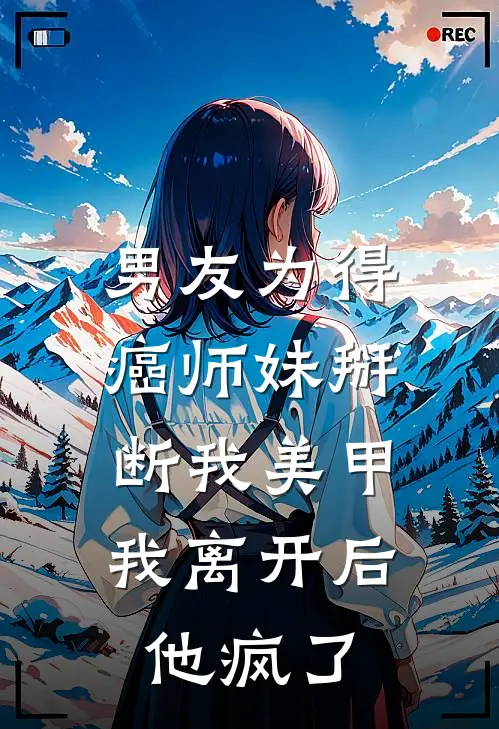 男友为得癌师妹掰断我美甲，我离开后他疯了