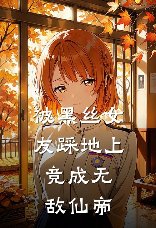 被黑丝女友踩地上，竟成无敌仙帝